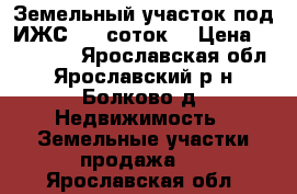 Земельный участок под ИЖС (20 соток) › Цена ­ 385 000 - Ярославская обл., Ярославский р-н, Болково д. Недвижимость » Земельные участки продажа   . Ярославская обл.